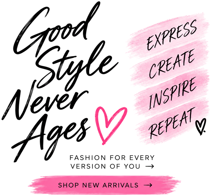 Good Style Never Ages. Express Create Inspire Repeat. Fashion for every version of you.